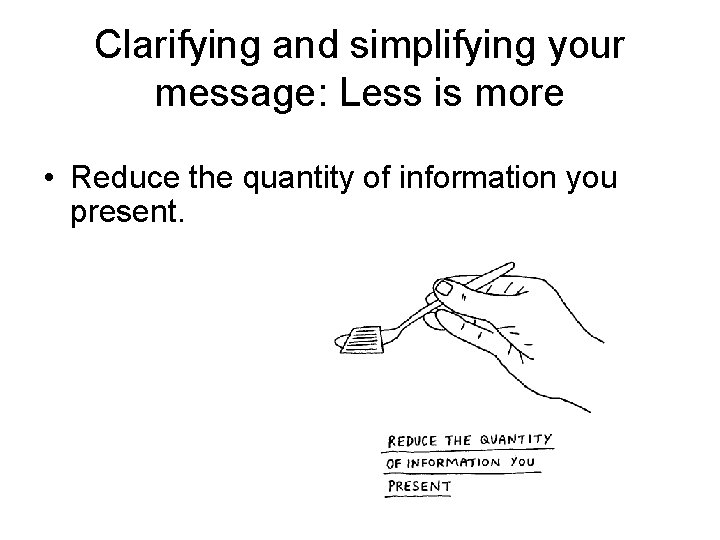 Clarifying and simplifying your message: Less is more • Reduce the quantity of information