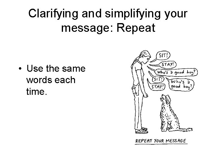 Clarifying and simplifying your message: Repeat • Use the same words each time. 