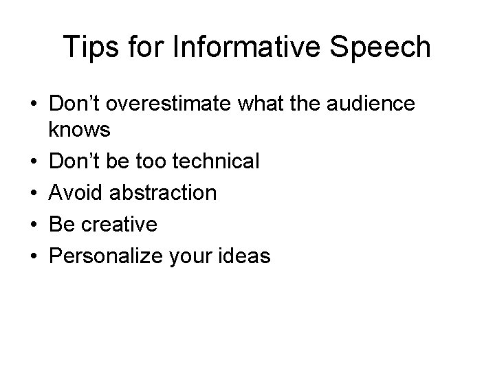 Tips for Informative Speech • Don’t overestimate what the audience knows • Don’t be