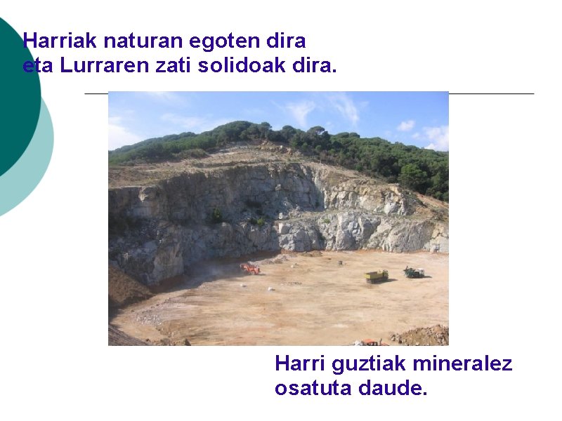 Harriak naturan egoten dira eta Lurraren zati solidoak dira. Harri guztiak mineralez osatuta daude.