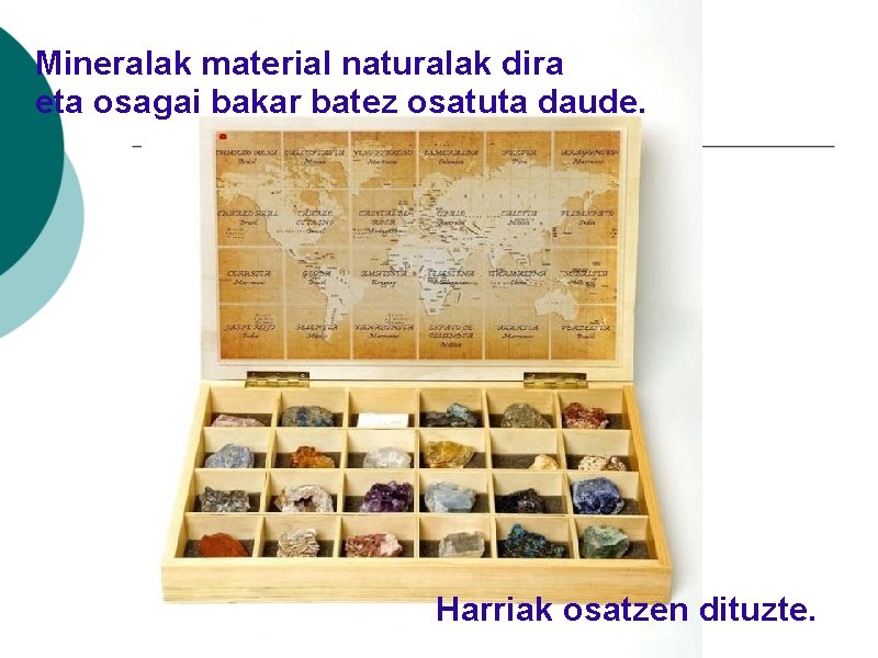Mineralak material naturalak dira eta osagai bakar batez osatuta daude. Harriak osatzen dituzte. 