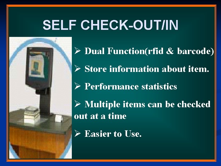 SELF CHECK-OUT/IN Ø Dual Function(rfid & barcode) Ø Store information about item. Ø Performance SELF CHECK-OUT/IN Ø Dual Function(rfid & barcode) Ø Store information about item. Ø Performance