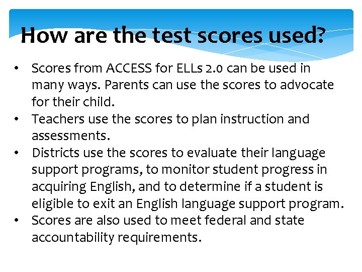 How are the test scores used? • Scores from ACCESS for ELLs 2. 0 How are the test scores used? • Scores from ACCESS for ELLs 2. 0