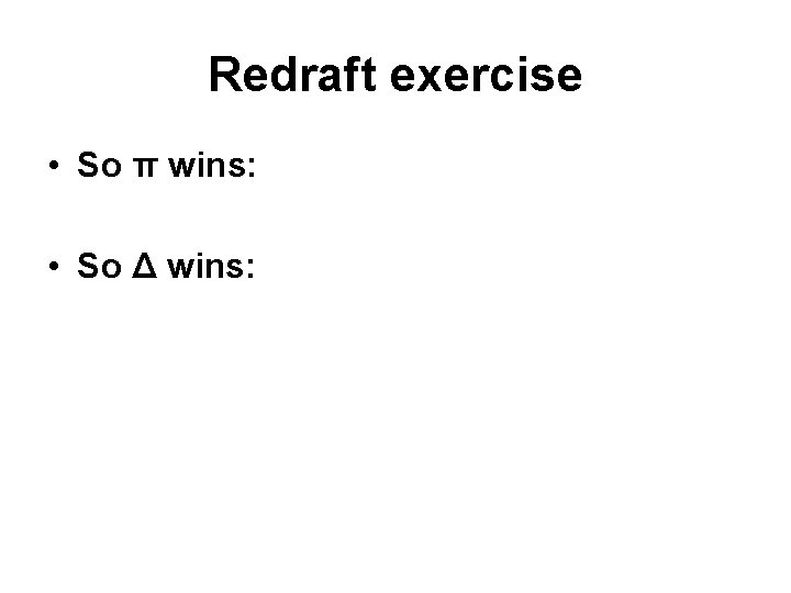 Redraft exercise • So π wins: • So Δ wins: 