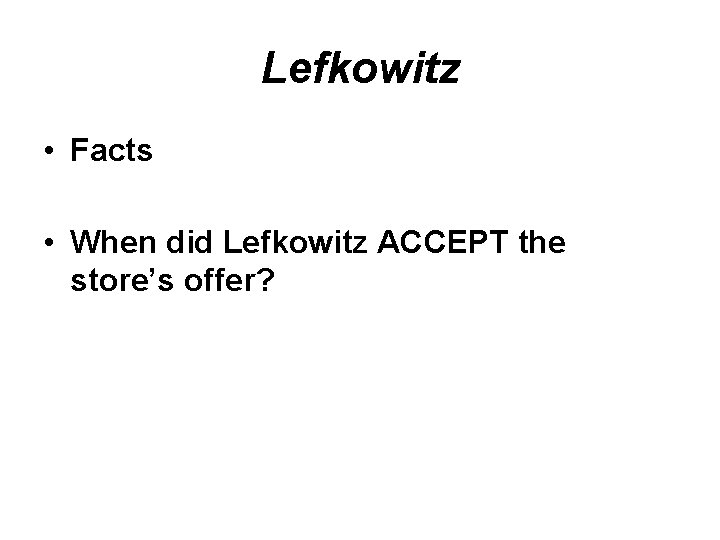Lefkowitz • Facts • When did Lefkowitz ACCEPT the store’s offer? 