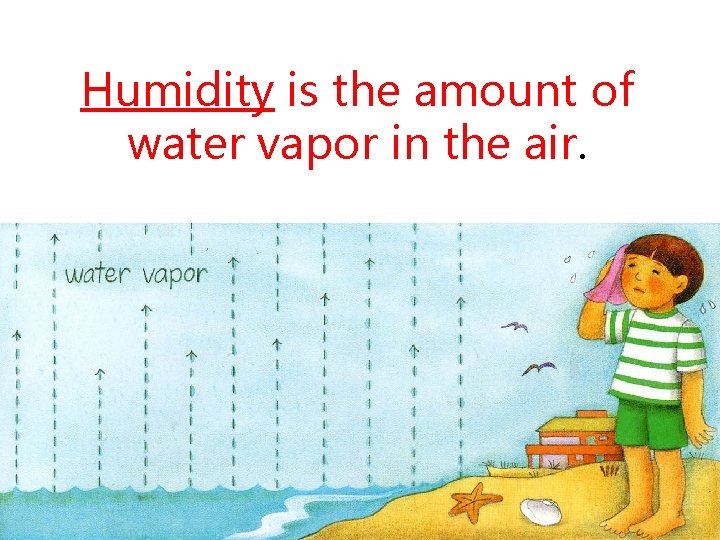 Humidity is the amount of water vapor in the air. 9 