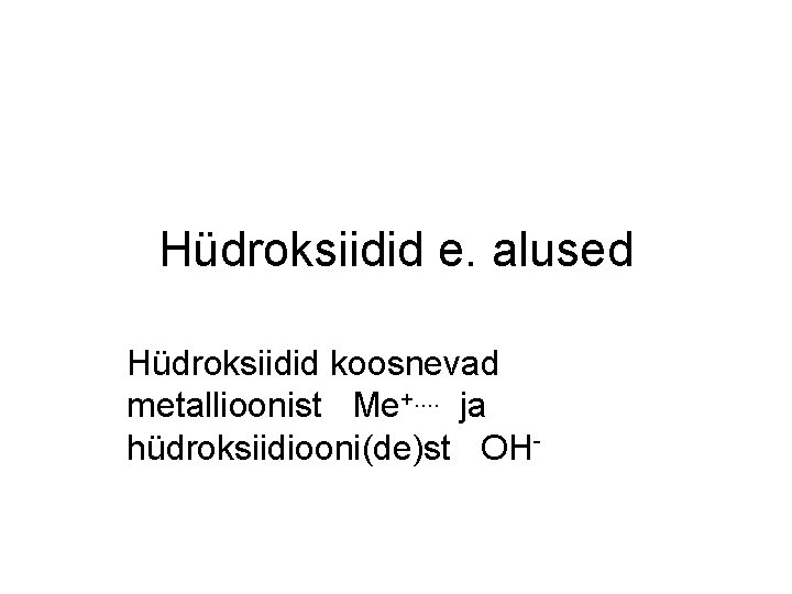 Hüdroksiidid e. alused Hüdroksiidid koosnevad metallioonist Me+. . ja hüdroksiidiooni(de)st OH- 