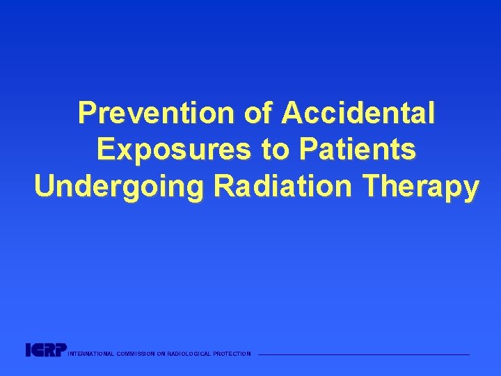 Prevention of Accidental Exposures to Patients Undergoing Radiation Therapy INTERNATIONAL COMMISSION ON RADIOLOGICAL PROTECTION Prevention of Accidental Exposures to Patients Undergoing Radiation Therapy INTERNATIONAL COMMISSION ON RADIOLOGICAL PROTECTION