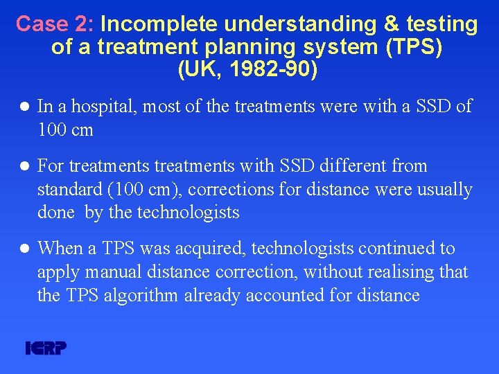 Case 2: Incomplete understanding & testing of a treatment planning system (TPS) (UK, 1982 Case 2: Incomplete understanding & testing of a treatment planning system (TPS) (UK, 1982
