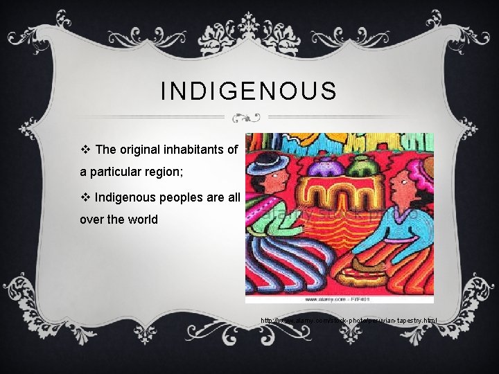 INDIGENOUS v The original inhabitants of a particular region; v Indigenous peoples are all