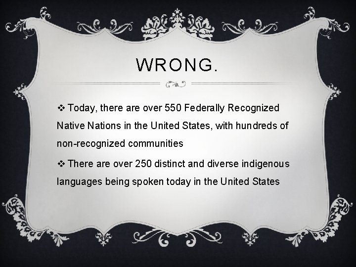 WRONG. v Today, there are over 550 Federally Recognized Native Nations in the United
