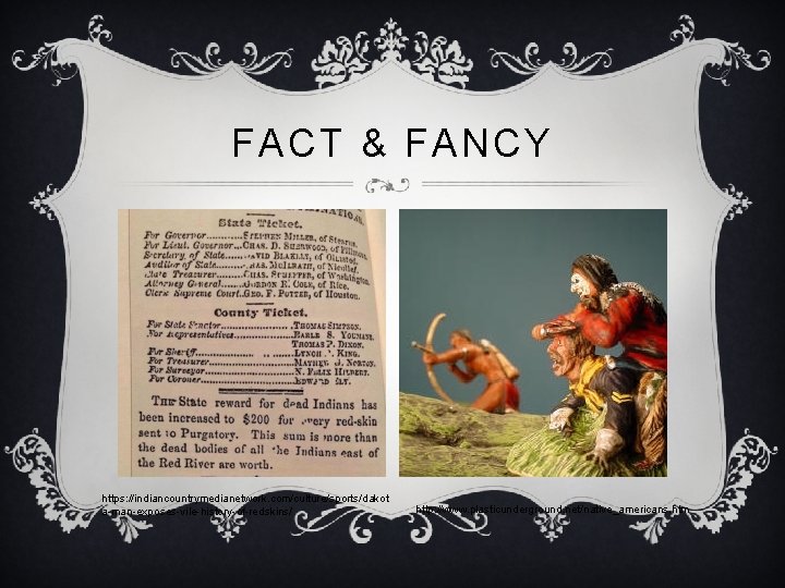 FACT & FANCY https: //indiancountrymedianetwork. com/culture/sports/dakot a-man-exposes-vile-history-of-redskins/ http: //www. plasticunderground. net/native_americans. htm 