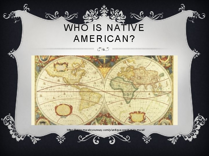 WHO IS NATIVE AMERICAN? https: //www. muralsyourway. com/p/antique-world-map-mural/ 