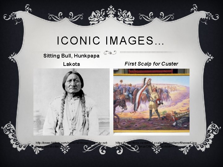 ICONIC IMAGES… Sitting Bull, Hunkpapa Lakota http: //www. history. com/news/10 -things-you-may-notknow-about-sitting-bull First Scalp for