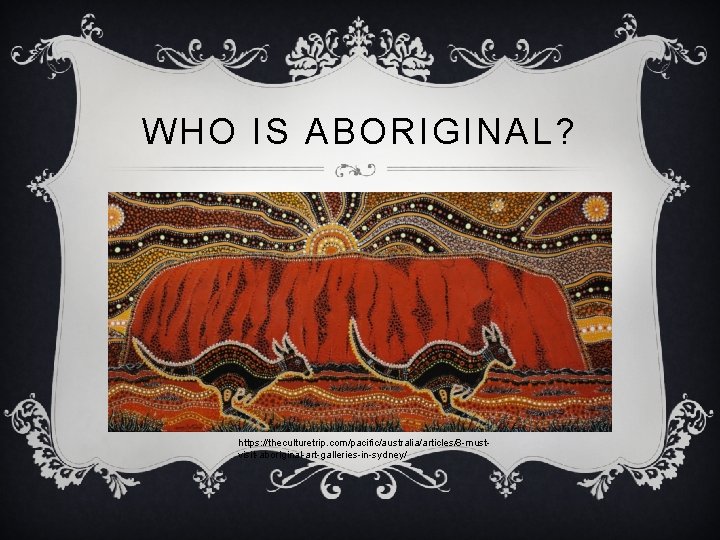 WHO IS ABORIGINAL? https: //theculturetrip. com/pacific/australia/articles/8 -mustvisit-aboriginal-art-galleries-in-sydney/ 