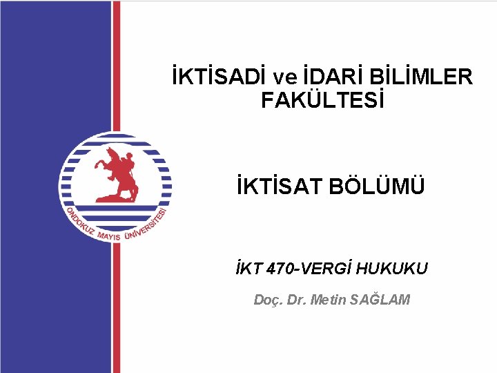 İKTİSADİ ve İDARİ BİLİMLER FAKÜLTESİ İKTİSAT BÖLÜMÜ İKT 470 -VERGİ HUKUKU Doç. Dr. Metin