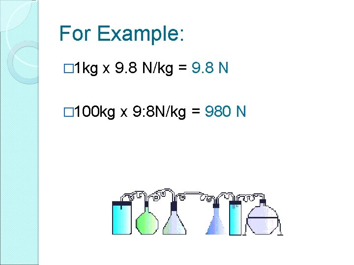For Example: � 1 kg x 9. 8 N/kg = 9. 8 N �