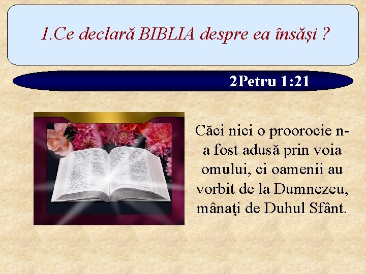 1. Ce declară BIBLIA despre ea însăși ? 2 Petru 1: 21 Căci nici