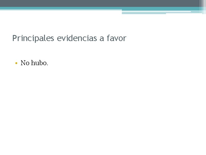 Principales evidencias a favor • No hubo. 