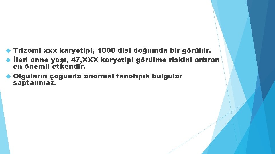 Trizomi xxx karyotipi, 1000 dişi doğumda bir görülür. İleri anne yaşı, 47, XXX karyotipi