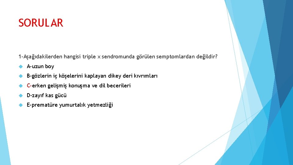 SORULAR 1 -Aşağıdakilerden hangisi triple x sendromunda görülen semptomlardan değildir? A-uzun boy B-gözlerin iç