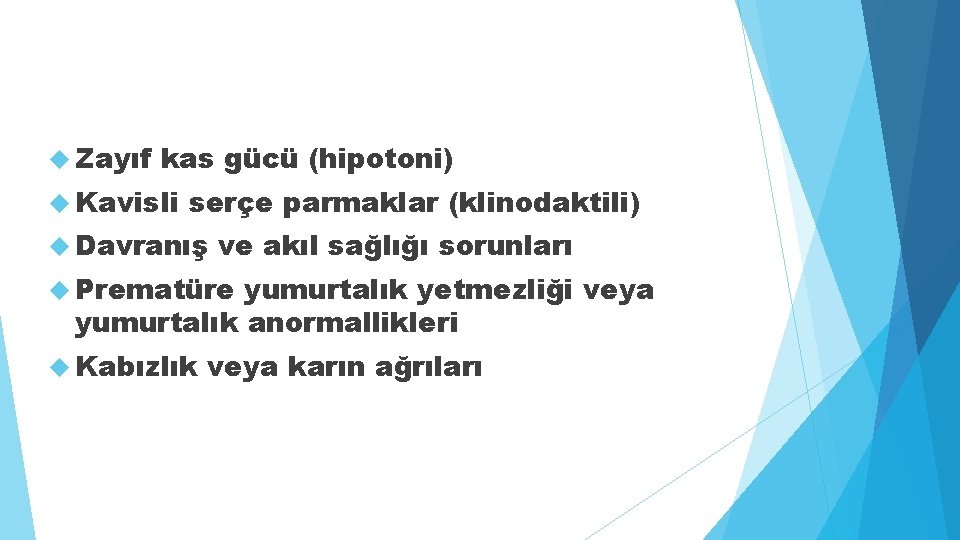  Zayıf kas gücü (hipotoni) Kavisli serçe parmaklar (klinodaktili) Davranış ve akıl sağlığı sorunları