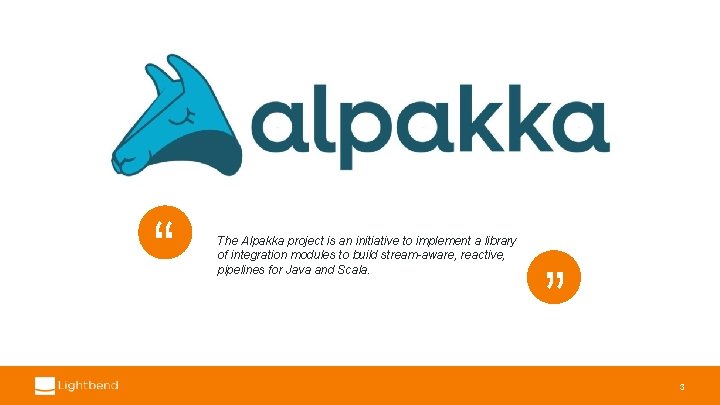 “ “ The Alpakka project is an initiative to implement a library of integration