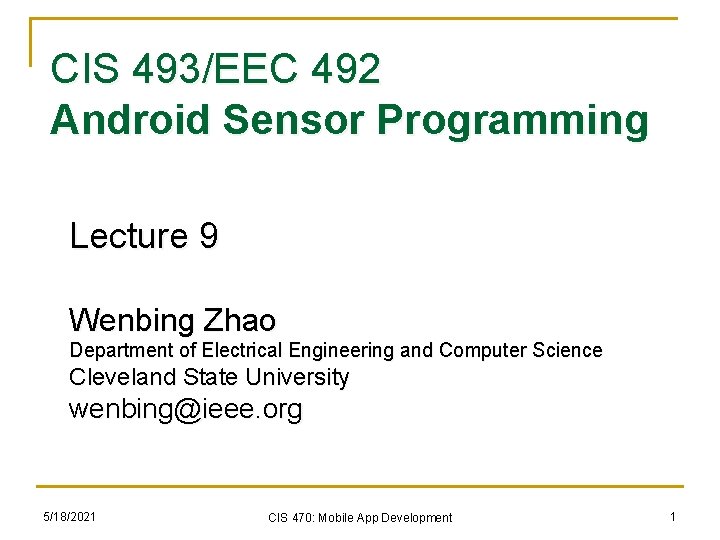 CIS 493/EEC 492 Android Sensor Programming Lecture 9 Wenbing Zhao Department of Electrical Engineering CIS 493/EEC 492 Android Sensor Programming Lecture 9 Wenbing Zhao Department of Electrical Engineering