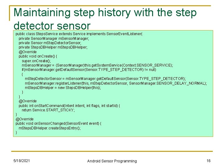 Maintaining step history with the step detector sensor public class Steps. Service extends Service Maintaining step history with the step detector sensor public class Steps. Service extends Service