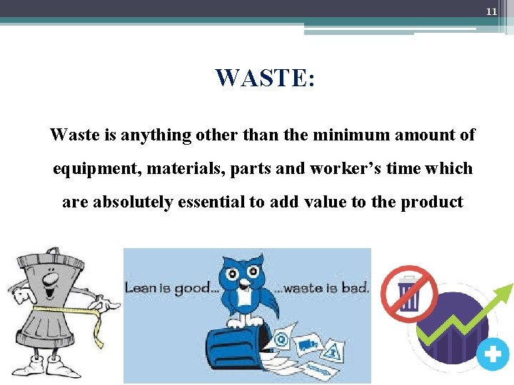11 WASTE: Waste is anything other than the minimum amount of equipment, materials, parts