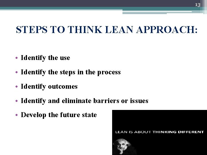 13 STEPS TO THINK LEAN APPROACH: • Identify the use • Identify the steps