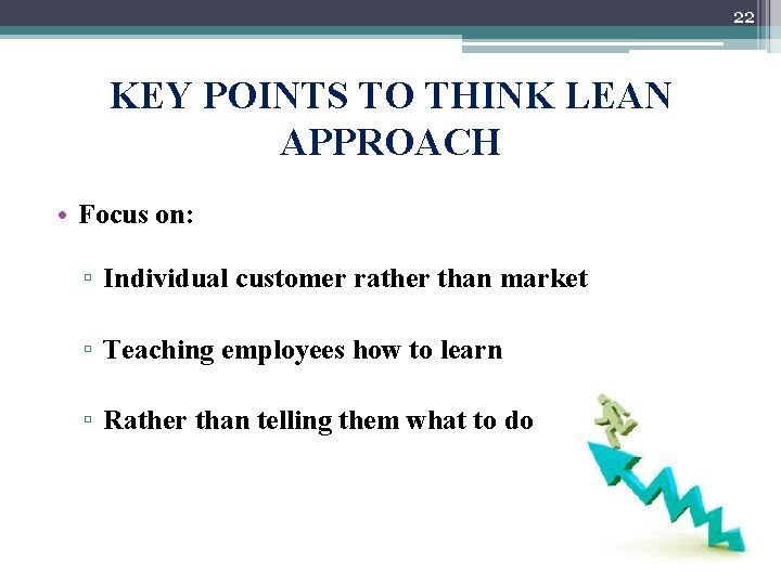 22 KEY POINTS TO THINK LEAN APPROACH • Focus on: ▫ Individual customer rather