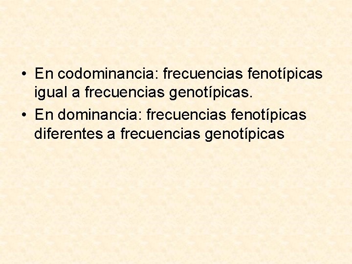  • En codominancia: frecuencias fenotípicas igual a frecuencias genotípicas. • En dominancia: frecuencias