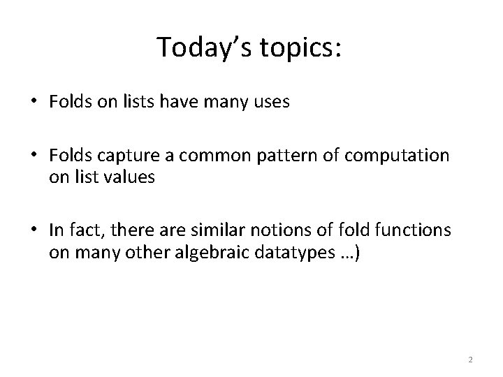 Today’s topics: • Folds on lists have many uses • Folds capture a common