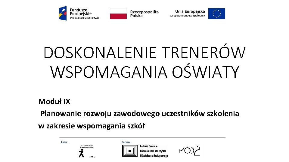 DOSKONALENIE TRENERÓW WSPOMAGANIA OŚWIATY Moduł IX Planowanie rozwoju zawodowego uczestników szkolenia w zakresie wspomagania