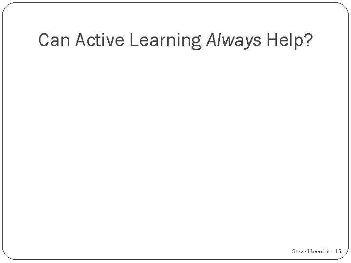 Can Active Learning Always Help? Steve Hanneke 13 