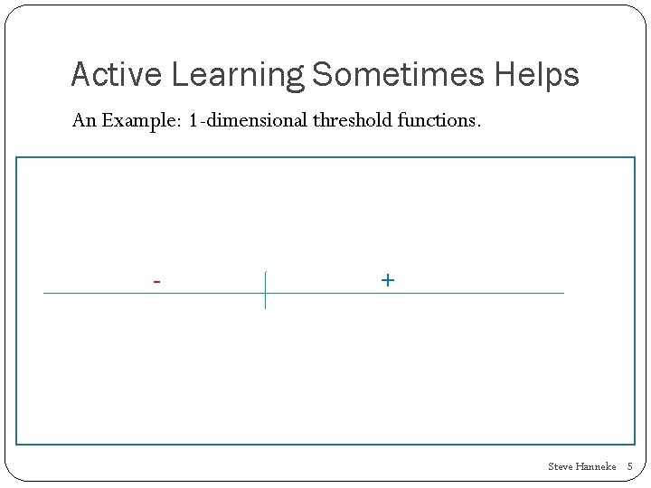 Active Learning Sometimes Helps An Example: 1 -dimensional threshold functions. - + Steve Hanneke