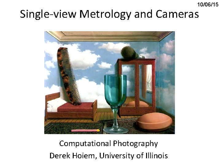 10/06/15 Single-view Metrology and Cameras Computational Photography Derek Hoiem, University of Illinois 