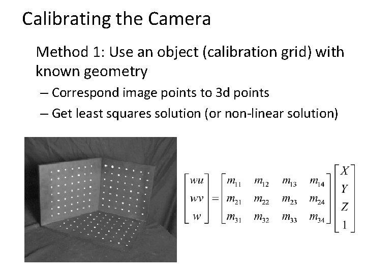 Calibrating the Camera Method 1: Use an object (calibration grid) with known geometry –