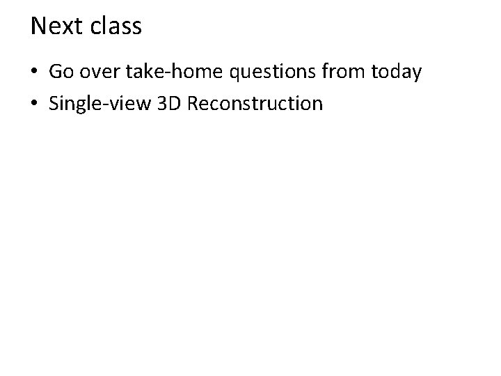 Next class • Go over take-home questions from today • Single-view 3 D Reconstruction
