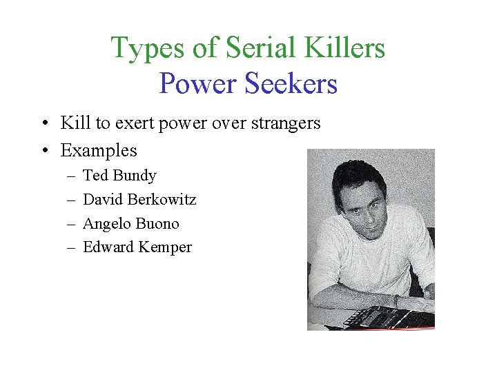 Types of Serial Killers Power Seekers • Kill to exert power over strangers •