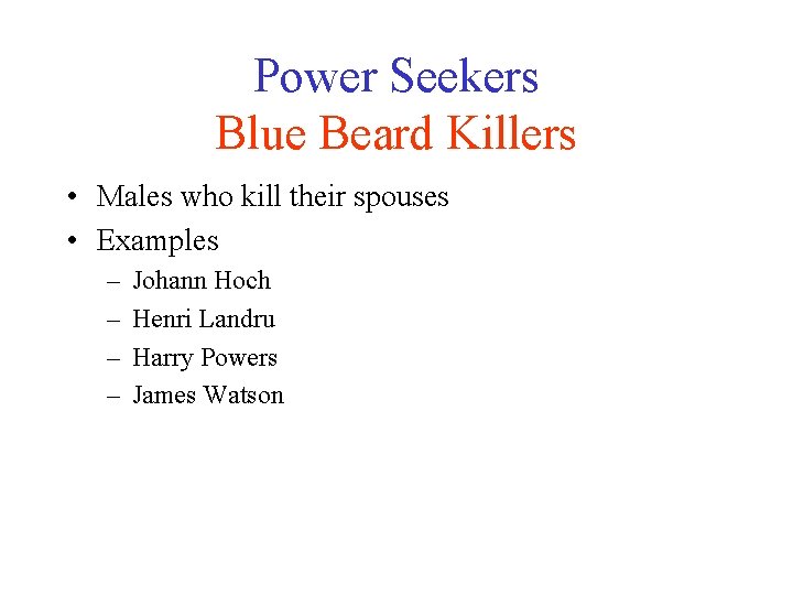 Power Seekers Blue Beard Killers • Males who kill their spouses • Examples –