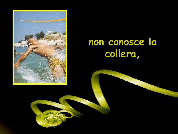 non conosce la collera, 