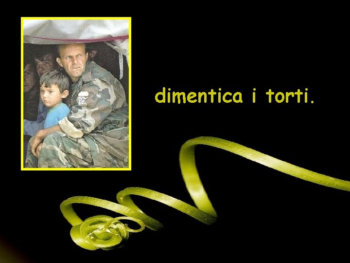 dimentica i torti. 