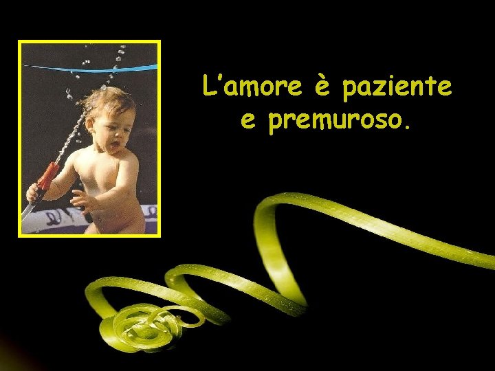 L’amore è paziente e premuroso. 