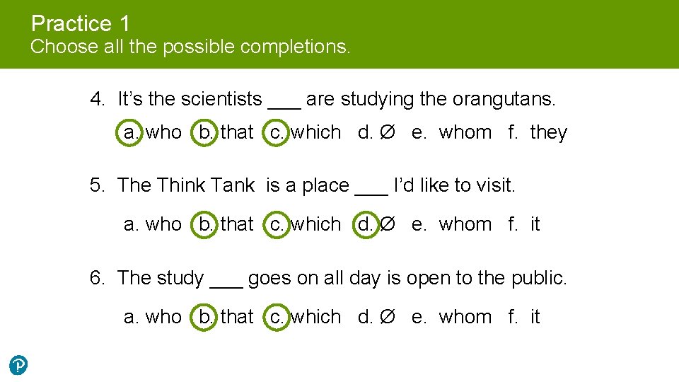 Practice 1 Choose all the possible completions. 4. It’s the scientists ___ are studying
