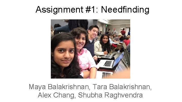 Assignment #1: Needfinding Maya Balakrishnan, Tara Balakrishnan, Alex Chang, Shubha Raghvendra 