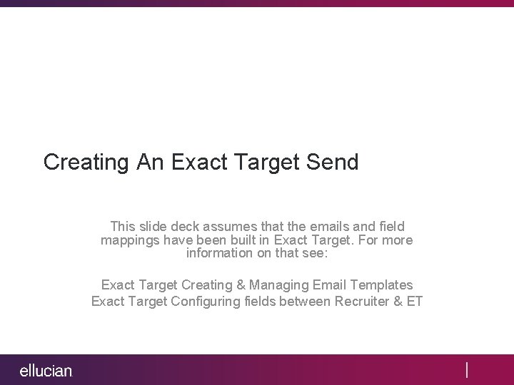 Creating An Exact Target Send This slide deck assumes that the emails and field