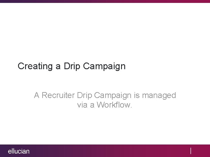 Creating a Drip Campaign A Recruiter Drip Campaign is managed via a Workflow. 