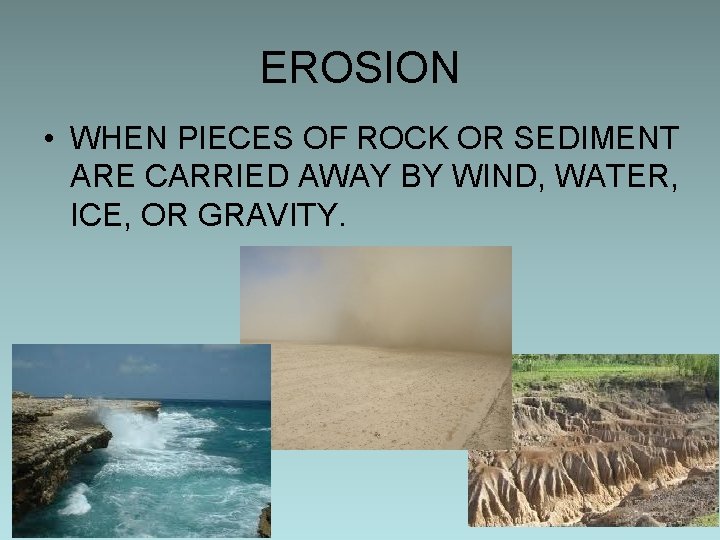 EROSION • WHEN PIECES OF ROCK OR SEDIMENT ARE CARRIED AWAY BY WIND, WATER,